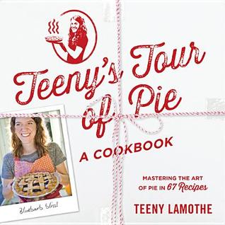 Teeny's Tour of Pie, a Cookbook: Mastering the Art of Pie in 67 Recipes (2014)