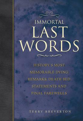Immortal Last Words: History's Most Memorable Dying Remarks, Deathbed Declarations and Final Farewells