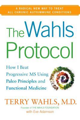 The Wahls Protocol: How I Beat Progressive MS Using Paleo Principles and Functional Medicine (2014)