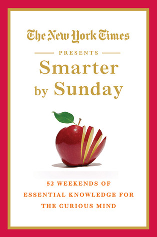 The New York Times Presents Smarter by Sunday: 52 Weekends of Essential Knowledge for the Curious Mind (2010)