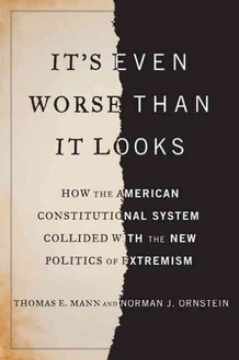 It's Even Worse Than It Looks: How the American Constitutional System Collided With the Politics of Extremism (2012)