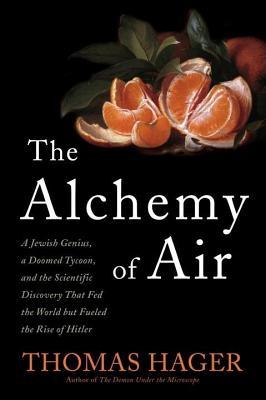 Alchemy of Air: A Jewish Genius, a Doomed Tycoon, and the Scientific Discovery That Fed the World But Fueled the Rise of Hitler