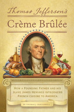 Thomas Jefferson's Creme Brulee: How a Founding Father and His Slave James Hemings Introduced French Cuisine to America (2012)