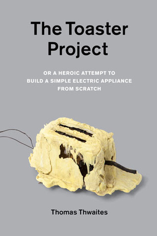 The Toaster Project: Or a Heroic Attempt to Build a Simple Electric Appliance from Scratch (2011)