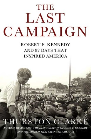 The Last Campaign: Robert F. Kennedy and 82 Days That Inspired America