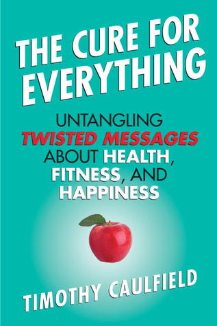The Cure for Everything: Untangling Twisted Messages about Health, Fitness, and Happiness (2012)