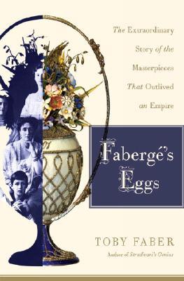 Faberge's Eggs: The Extraordinary Story of the Masterpieces That Outlived an Empire (2008)