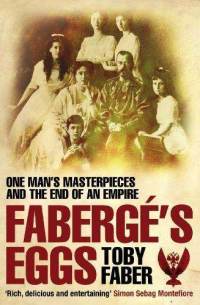 Faberg's Eggs: One Man's Masterpieces and the End of an Empire. Toby Faber (2008)