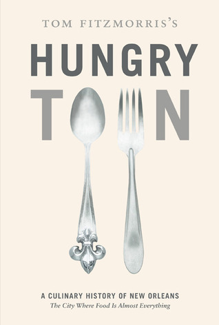 Tom Fitzmorris's Hungry Town: A Culinary History of New Orleans, the City Where Food Is Almost Everything (2010)