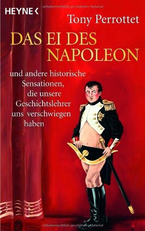 Das Ei des Napoleon und andere historische Sensationen, die unsere Geschichtslehrer uns verschwiegen haben