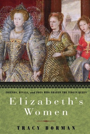Elizabeth's Women: Friends, Rivals, and Foes Who Shaped the Virgin Queen (2009)