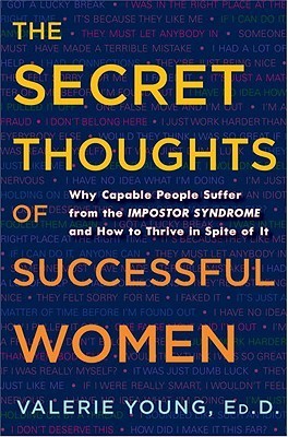 Secret Thoughts of Successful Women: Why Capable People Suffer from the Impostor Syndrome and How to Thrive in Spite of It (2014)