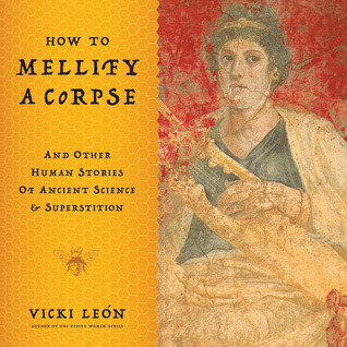 How to Mellify a Corpse: and Other Human Stories of Ancient Science and Superstition