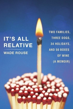 It's All Relative: Two Families, Three Dogs, 34 Holidays, and 50 Boxes of Wine (A Memoir) (2011)