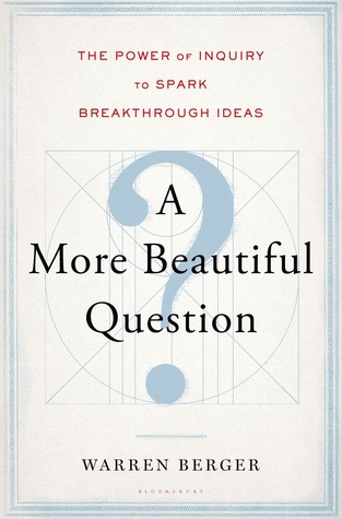 A More Beautiful Question: The Power of Inquiry to Spark Breakthrough Ideas (2014)