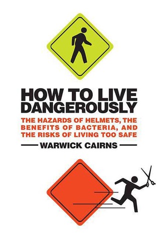 How to Live Dangerously: The Hazards of Helmets, the Benefits of Bacteria, and the Risks of Living Too Safe (2009)