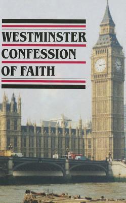 Westminster Confession Of Faith (1646-7) (and the Larger and Shorter Catechisms, Directories for Public and Private Worship, Form of Presbyterial Church Government, the Sum of Saving Knowledge, National Covenant and the Solemn League and Covenant)