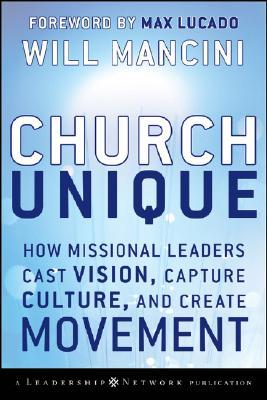 Church Unique: How Missional Leaders Cast Vision, Capture Culture, and Create Movement (2008)