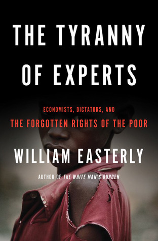 The Tyranny of Experts: Economists, Dictators, and the Forgotten Rights of the Poor (2014)