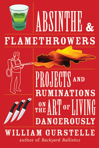 Absinthe & Flamethrowers: Projects and Ruminations on the Art of Living Dangerously (2009)