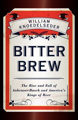 Bitter Brew: The Rise and Fall of Anheuser-Busch and America's Kings of Beer (2012)